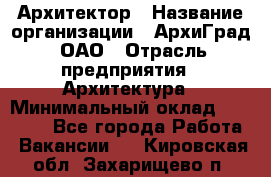 Архитектор › Название организации ­ АрхиГрад, ОАО › Отрасль предприятия ­ Архитектура › Минимальный оклад ­ 45 000 - Все города Работа » Вакансии   . Кировская обл.,Захарищево п.